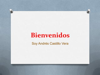 Bienvenidos
Soy Andrés Castillo Vera
 