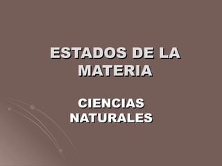 ESTADOS DE LA
   MATERIA

  CIENCIAS
 NATURALES
 