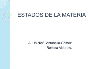 ESTADOS DE LA MATERIA
ALUMNAS: Antonella Gómez
Romina Alderete.
 