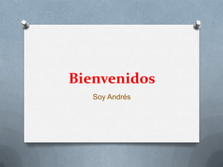Bienvenidos
   Soy Andrés
 