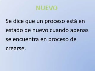 Se dice que un proceso está en
estado de nuevo cuando apenas
se encuentra en proceso de
crearse.
 