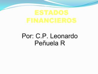 ESTADOS
 FINANCIEROS

Por: C.P. Leonardo
    Peñuela R
 