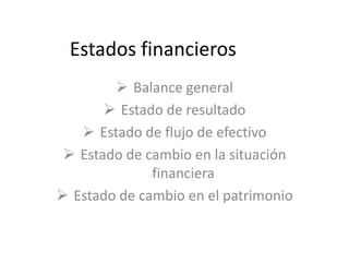 Estados financieros
         Balance general
        Estado de resultado
    Estado de flujo de efectivo
  Estado de cambio en la situación
              financiera
 Estado de cambio en el patrimonio
 