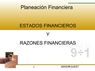 Planeación Financiera


ESTADOS FINANCIEROS
             Y
RAZONES FINANCIERAS



     LCPF. MICHAEL AMOS AMADOR GUEST
                             1
 