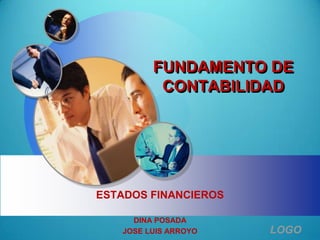 FUNDAMENTO DE
          CONTABILIDAD




ESTADOS FINANCIEROS

     DINA POSADA
   JOSE LUIS ARROYO   LOGO
 