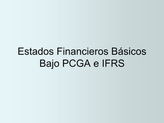Estados Financieros Básicos
Bajo PCGA e IFRS
 