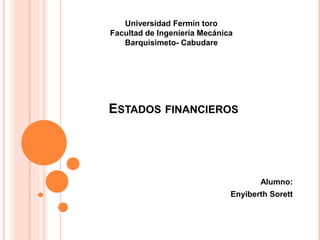 ESTADOS FINANCIEROS
Alumno:
Enyiberth Sorett
Universidad Fermín toro
Facultad de Ingeniería Mecánica
Barquisimeto- Cabudare
 