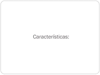 Características:
 