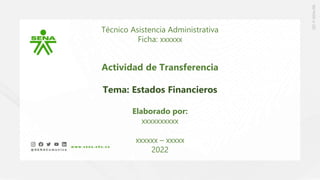 Técnico Asistencia Administrativa
Ficha: xxxxxx
Actividad de Transferencia
Tema: Estados Financieros
Elaborado por:
xxxxxxxxxx
xxxxxx – xxxxx
2022
 
