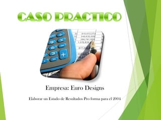 Empresa: Euro Designs
Elaborar un Estado de Resultados Pro forma para el 2004
 