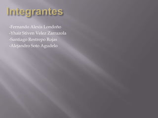 Integrantes-Fernando Alexis Londoño-Yhair Stiven Velez Zarrazola-Santiago Restrepo Rojas-Alejandro Soto Agudelo