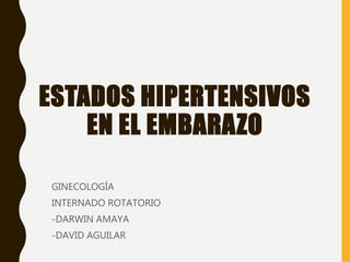 ESTADOS HIPERTENSIVOS
EN EL EMBARAZO
GINECOLOGÍA
INTERNADO ROTATORIO
-DARWIN AMAYA
-DAVID AGUILAR
 