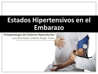 Estados Hipertensivos en el
Embarazo
Fisiopatología del Sistema Reproductor
Luisa Orta Gaytán // Melina Rangel Tristán
 
