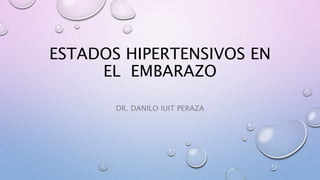 ESTADOS HIPERTENSIVOS EN
EL EMBARAZO
DR. DANILO IUIT PERAZA
 