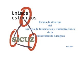 Estado de situación
del
Servicio de Informática y Comunicaciones
de la
Universidad de Zaragoza
Año 2007
 
