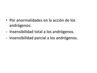 • Por anormalidades en la acción de los
andrógenos:
- Insensibilidad total a los andrógenos.
- Insensibilidad parcial a los andrógenos.

 