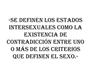 -Se definen los estados
intersexuales como la
existencia de
contradicción entre uno
o más de los criterios
que definen el sexo.-

 