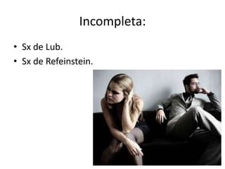 Incompleta:
• Sx de Lub.
• Sx de Refeinstein.

 