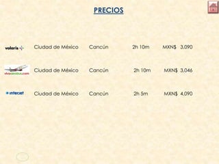 PRECIOS
Ciudad de México Cancún 2h 10m MXN$ 3,090
Ciudad de México Cancún 2h 10m MXN$ 3,046
Ciudad de México Cancún 2h 5m MXN$ 4,090
 