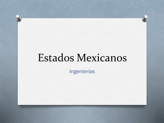 Estados Mexicanos
Ingenierías

 