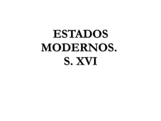 ESTADOS MODERNOS.  S. XVI 