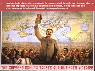 Una ideología elaborada, que consta de un cuerpo oficial de la doctrina que abarca todos los aspectos vitales de la existencia del hombre, al que todos los que viven en esa sociedad se adhieran (al menos pasivamente).  