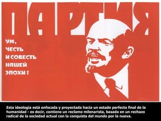 Esta ideología está enfocada y proyectada hacia un estado perfecto final de la humanidad - es decir, contiene un reclamo milenarista, basada en un rechazo radical de la sociedad actual con la conquista del mundo por la nueva. 
