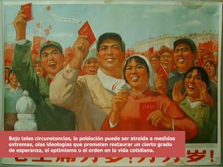 Bajo tales circunstancias, la población puede ser atraída a medidas extremas, olas ideologías que prometen restaurar un cierto grado de esperanza, el optimismo o el orden en la vida cotidiana. 