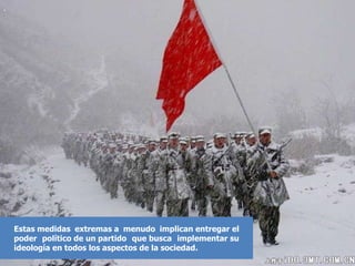 Estas medidas extremas a menudo implican entregar el poder político de un partido que busca implementar su ideología en todos los aspectos de la sociedad.  