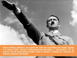 Otros partidos políticos y sus puntos de vista son suprimidos por medios legales o la fuerza física. Muchas instituciones son eliminadas o controladas a fin de que los nuevos gobernantes pueden tener el dominio completo sin oposición de todos los aspectos del Estado. 