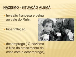 NAZISMO - SITUAÇÃO ALEMÃ:

   Invasão francesa e belga
    ao vale do Ruhr,

   hiperinflação,



   desemprego ( O nazismo
    é filho do crescimento da
    crise com o desemprego),
 