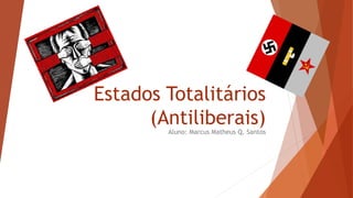 Estados Totalitários
(Antiliberais)Aluno: Marcus Matheus Q. Santos
 