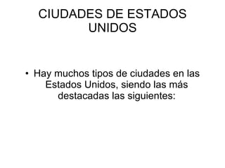 CIUDADES DE ESTADOS UNIDOS Hay muchos tipos de ciudades en las Estados Unidos, siendo las más destacadas las siguientes: 