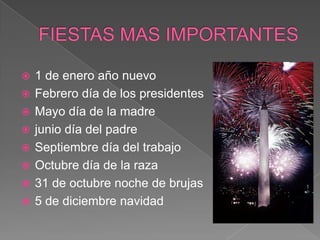 FIESTAS MAS IMPORTANTES1 de enero año nuevoFebrero día de los presidentesMayo día de la madrejunio día del padreSeptiembre día del trabajo Octubre día de la raza 31 de octubre noche de brujas 5 de diciembre navidad 