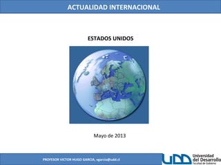 ACTUALIDAD INTERNACIONAL
PROFESOR VICTOR HUGO GARCIA, vgarcia@udd.cl
ESTADOS UNIDOS
Mayo de 2013
 