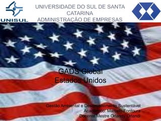 GADS Global
Estados Unidos

Gestão Ambiental e Desenvolvimento Sustentável
Acadêmico: Marcelo Fontoura
Docente:Mestre Orlandy Orlandi

 
