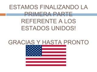 ESTAMOS FINALIZANDO LA 
PRIMERA PARTE 
REFERENTE A LOS 
ESTADOS UNIDOS! 
GRACIAS Y HASTA PRONTO 
