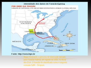 Mapa mostrando o percurso de destruição deixado
pelo Furacão Katrina, em Agosto de 2005, no litoral
dos EUA. O furacão foi classificado como 4 segundo
a escala Saffir - Simpson.
 