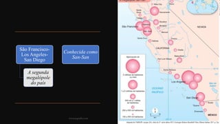 São Francisco-
Los Angeles-
San Diego
A segunda
megalópole
do país
Conhecida como
San-San
www.jografia.com
 