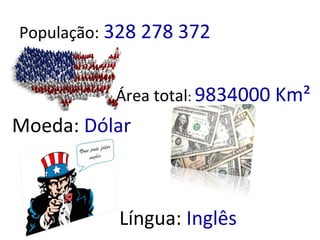 População: 328 278 372
Área total: 9834000 Km²
Moeda: Dólar
Língua: Inglês
 