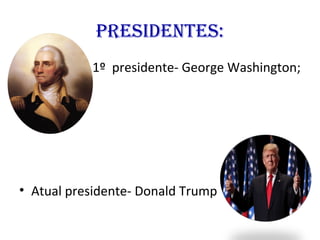 Presidentes:
• 1º presidente- George Washington;
• Atual presidente- Donald Trump
 