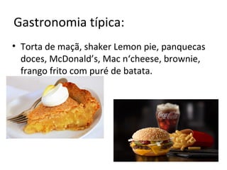 Gastronomia típica:
• Torta de maçã, shaker Lemon pie, panquecas
doces, McDonald’s, Mac n‘cheese, brownie,
frango frito com puré de batata.
 