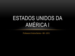Professora Cristina Santos – BH - 2013
ESTADOS UNIDOS DA
AMÉRICA I
 
