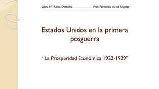 Estados Unidos en la primera
posguerra
“La Prosperidad Económica 1922-1929”
Liceo N° 9, 6to. Derecho Prof. Fernando de los Ángeles
 