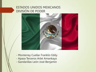 ESTADOS UNIDOS MEXICANOS
DIVISIÓN DE PODER
- Monterrey Cuellar Franklin Eddy
- Apaza Terceros Arlet Amankaya
- Gandarillas León José Benjamín
 