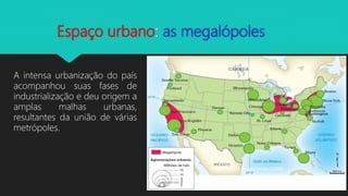 Espaço urbano: as megalópoles
A intensa urbanização do país
acompanhou suas fases de
industrialização e deu origem a
amplas malhas urbanas,
resultantes da união de várias
metrópoles.
Estados Unidos: megalópoles (2008)
 