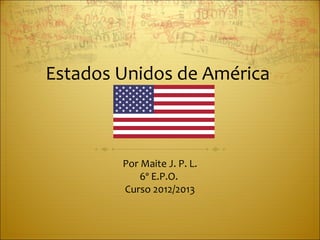 Estados Unidos de América



        Por Maite J. P. L.
            6º E.P.O.
        Curso 2012/2013
 