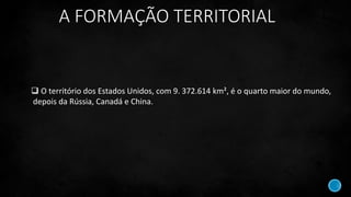 A FORMAÇÃO TERRITORIAL
 O território dos Estados Unidos, com 9. 372.614 km², é o quarto maior do mundo,
depois da Rússia, Canadá e China.
 