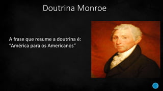 Doutrina Monroe
A frase que resume a doutrina é:
“América para os Americanos”
 