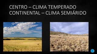 CENTRO – CLIMA TEMPERADO
CONTINENTAL – CLIMA SEMIÁRIDO
 